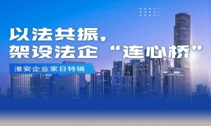 淮安企业家日特辑（一）| 以法共振，架设法企“连心桥”